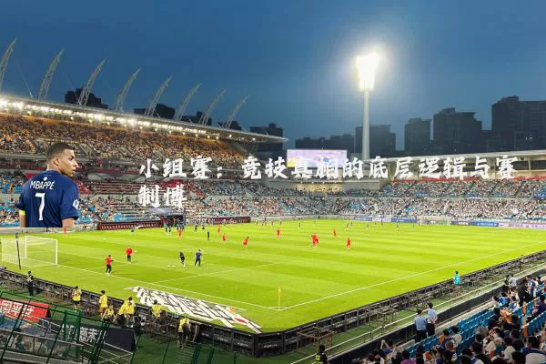 小组赛：竞技真相的底层逻辑与赛制博弈