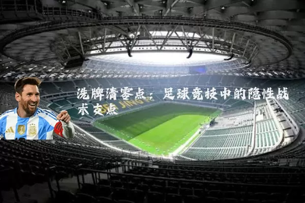洗牌清零点：足球竞技中的隐性战术支点