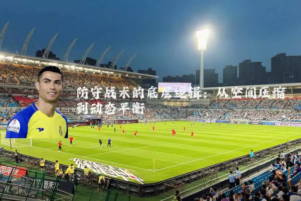 防守战术的底层逻辑：从空间压缩到动态平衡