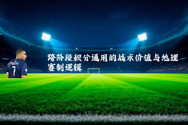 跨阶段积分通用的战术价值与地理赛制逻辑
