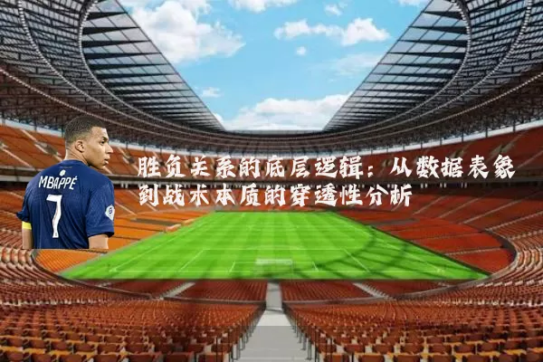 胜负关系的底层逻辑：从数据表象到战术本质的穿透性分析