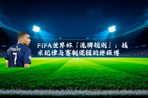 FIFA世界杯「洗牌规则」：战术纪律与赛制逻辑的终极博弈