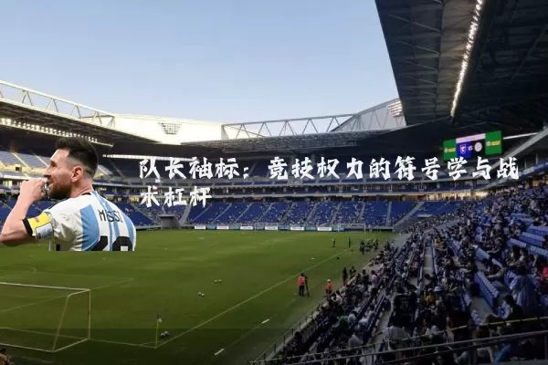 队长袖标:竞技权力的符号学与战术杠杆