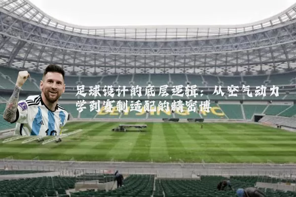 足球设计的底层逻辑:从空气动力学到赛制适配的精密博弈