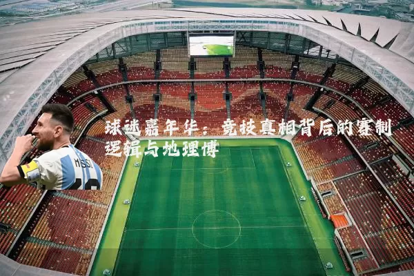 球迷嘉年华：竞技真相背后的赛制逻辑与地理博弈
