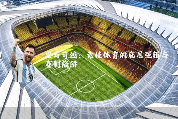 黑马奇迹：竞技体育的底层逻辑与赛制陷阱
